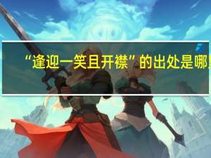 “逢迎一笑且开襟”的出处是哪里