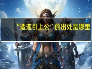 “逶迤引上公”的出处是哪里