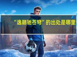 “逸翮驰苍穹”的出处是哪里