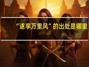 “遂享万里风”的出处是哪里