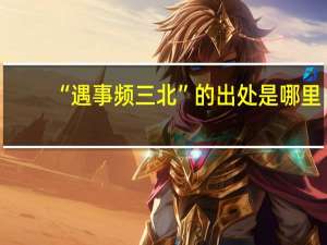 “遇事频三北”的出处是哪里