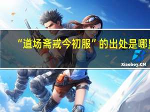 “道场斋戒今初服”的出处是哪里
