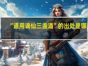 “道用谪仙三盏酒”的出处是哪里