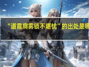 “道霞扃雾锁不堪忧”的出处是哪里
