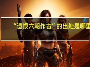 “遗恨六朝作古”的出处是哪里
