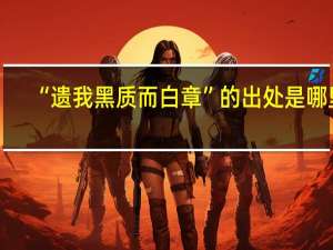 “遗我黑质而白章”的出处是哪里