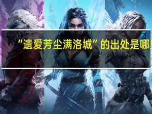 “遗爱芳尘满洛城”的出处是哪里