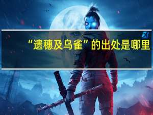 “遗穗及乌雀”的出处是哪里