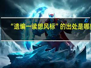 “遗编一读想风标”的出处是哪里