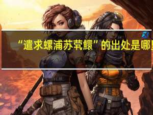 “遣求螺浦苏茕鱞”的出处是哪里