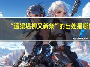 “遣渠堤柳又新条”的出处是哪里