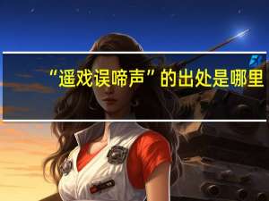 “遥戏误啼声”的出处是哪里