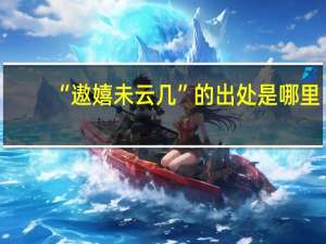 “遨嬉未云几”的出处是哪里