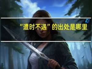 “遭时不遇”的出处是哪里
