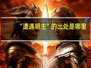 “遭遇明主”的出处是哪里