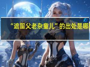 “遮留父老杂童儿”的出处是哪里