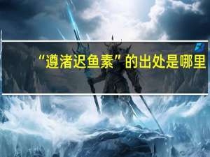 “遵渚迟鱼素”的出处是哪里