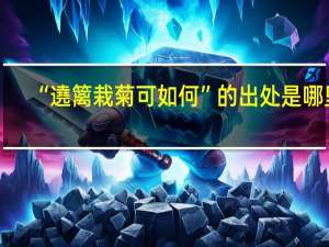 “遶篱栽菊可如何”的出处是哪里