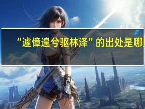 “遽傽遑兮驱林泽”的出处是哪里