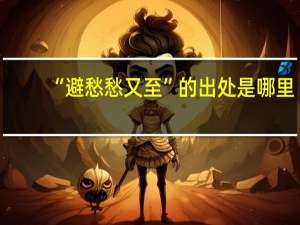 “避愁愁又至”的出处是哪里