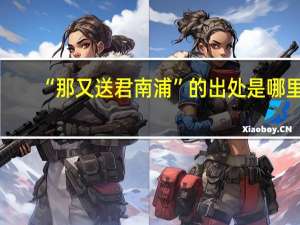 “那又送君南浦”的出处是哪里