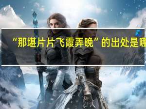 “那堪片片飞霞弄晚”的出处是哪里