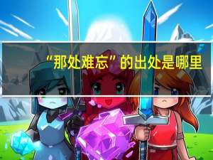 “那处难忘”的出处是哪里