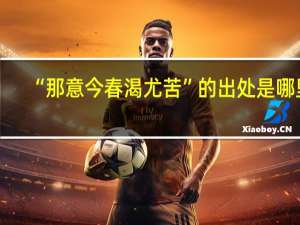 “那意今春渴尤苦”的出處是哪里