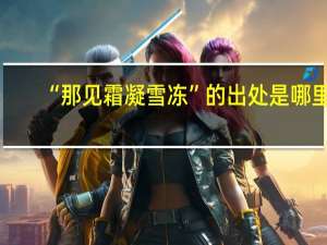 “那见霜凝雪冻”的出处是哪里