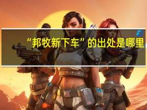 “邦牧新下车”的出处是哪里