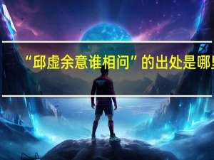 “邱虚余意谁相问”的出处是哪里