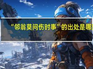 “邻翁莫问伤时事”的出处是哪里