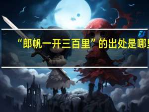 “郎帆一开三百里”的出处是哪里