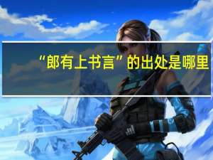“郎有上书言”的出处是哪里