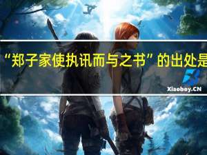 “郑子家使执讯而与之书”的出处是哪里
