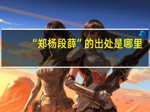 “郑杨段薛”的出处是哪里