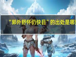 “郭外舒怀仍快目”的出处是哪里