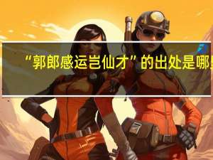 “郭郎感运岂仙才”的出处是哪里