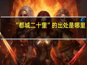 “都城二十里”的出处是哪里