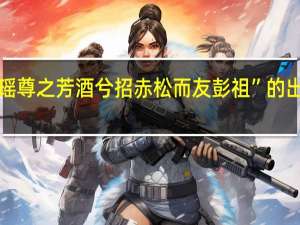 “酌瑶尊之芳酒兮招赤松而友彭祖”的出处是哪里