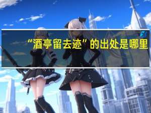 “酒亭留去迹”的出处是哪里