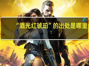 “酒光红琥珀”的出处是哪里