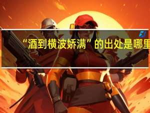 “酒到横波娇满”的出处是哪里