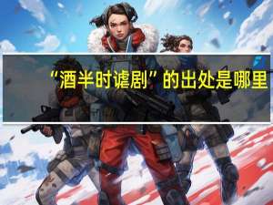 “酒半时谑剧”的出处是哪里