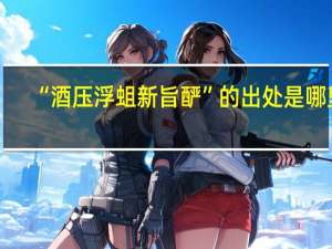 “酒压浮蛆新旨酽”的出处是哪里