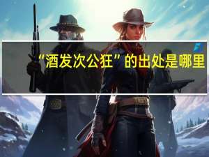“酒发次公狂”的出处是哪里