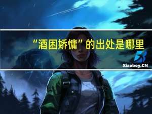 “酒困娇慵”的出处是哪里
