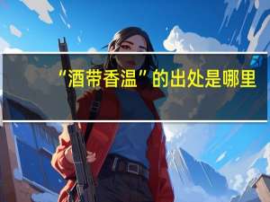 “酒带香温”的出处是哪里