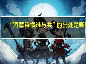 “酒意诗情谁与共”的出处是哪里