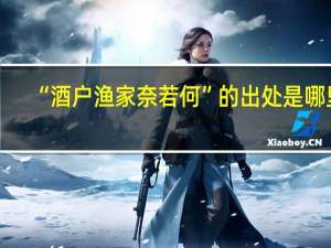 “酒户渔家奈若何”的出处是哪里